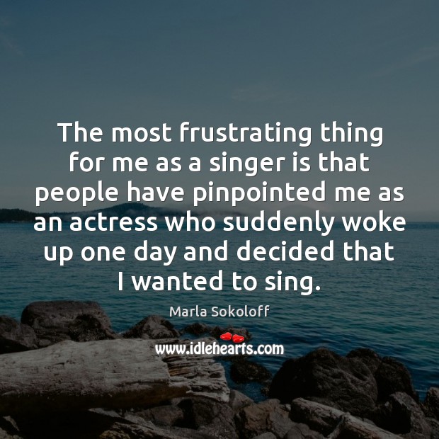 The most frustrating thing for me as a singer is that people Marla Sokoloff Picture Quote