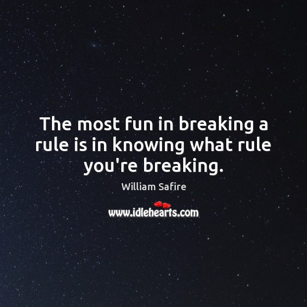 The most fun in breaking a rule is in knowing what rule you’re breaking. William Safire Picture Quote