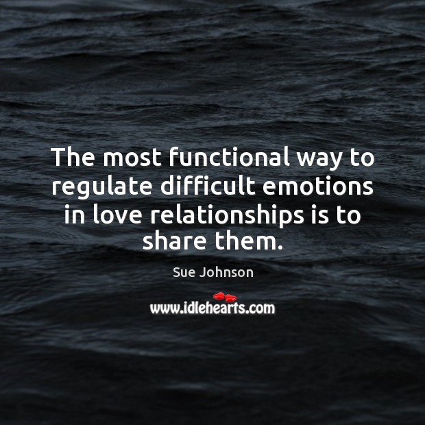 The most functional way to regulate difficult emotions in love relationships is Sue Johnson Picture Quote
