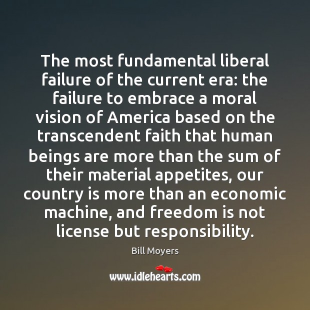The most fundamental liberal failure of the current era: the failure to Bill Moyers Picture Quote