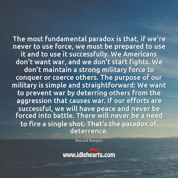 The most fundamental paradox is that, if we’re never to use force, Ronald Reagan Picture Quote