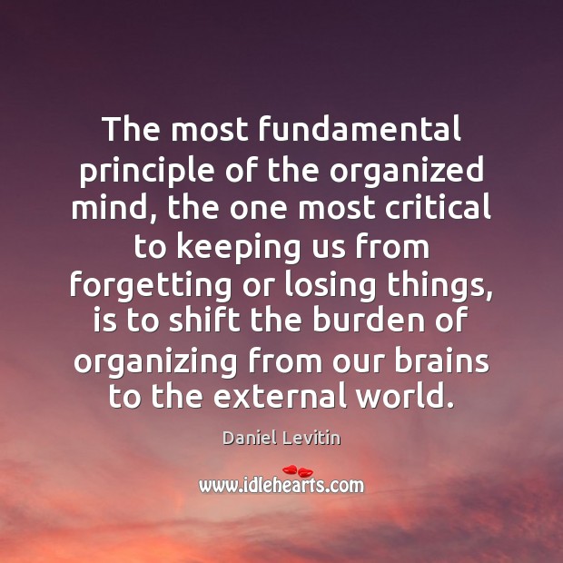 The most fundamental principle of the organized mind, the one most critical Daniel Levitin Picture Quote