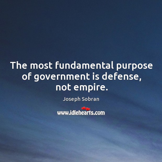 The most fundamental purpose of government is defense, not empire. Joseph Sobran Picture Quote