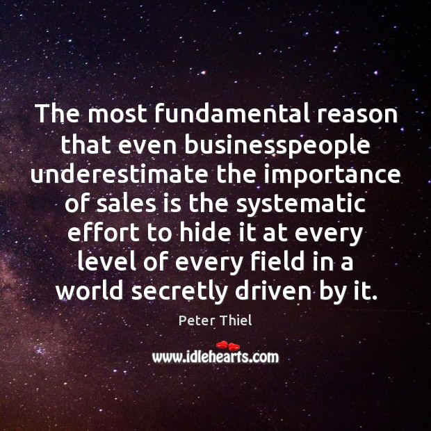 The most fundamental reason that even businesspeople underestimate the importance of sales Peter Thiel Picture Quote