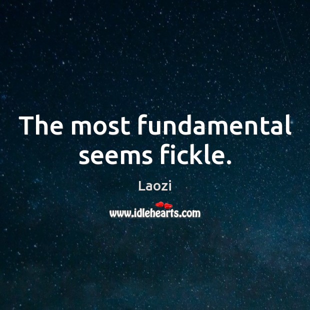 The most fundamental seems fickle. Laozi Picture Quote