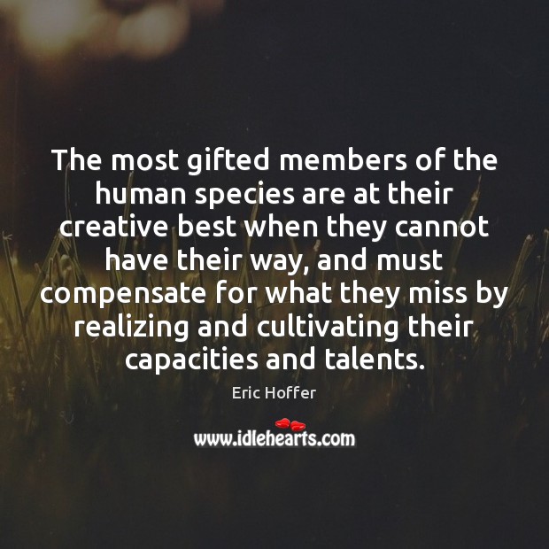 The most gifted members of the human species are at their creative Eric Hoffer Picture Quote