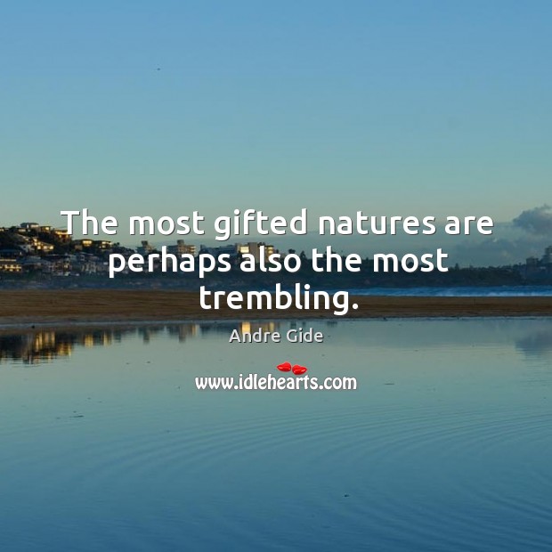 The most gifted natures are perhaps also the most trembling. Image