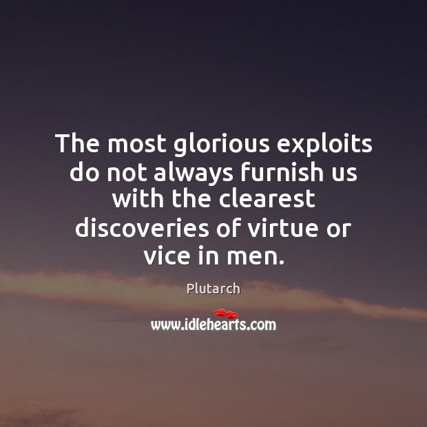 The most glorious exploits do not always furnish us with the clearest Plutarch Picture Quote