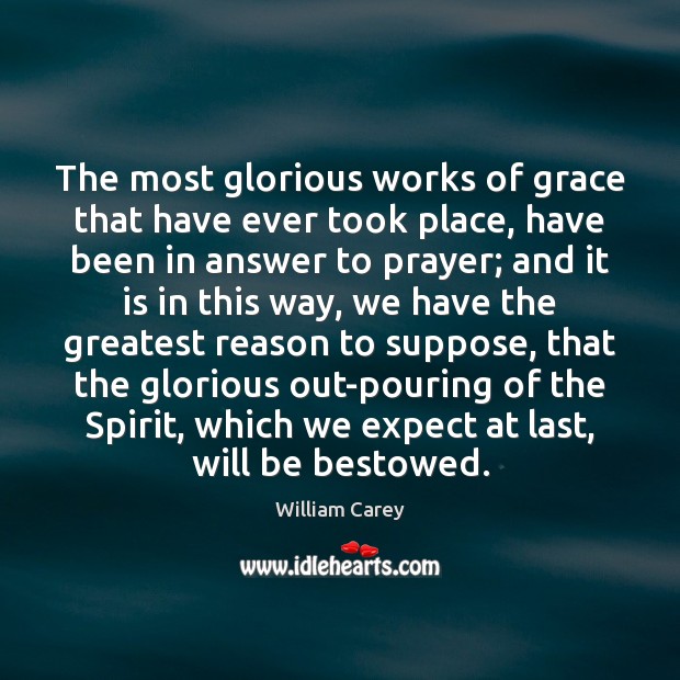 The most glorious works of grace that have ever took place, have William Carey Picture Quote