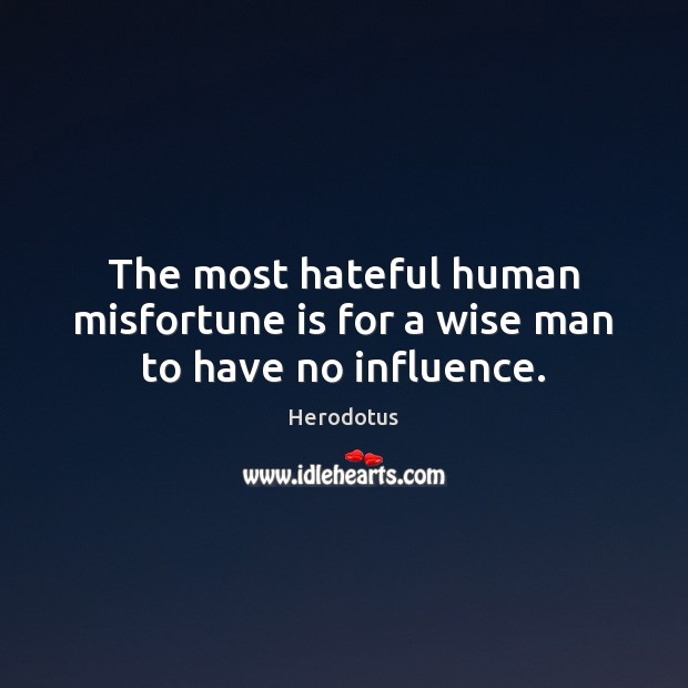 The most hateful human misfortune is for a wise man to have no influence. Herodotus Picture Quote