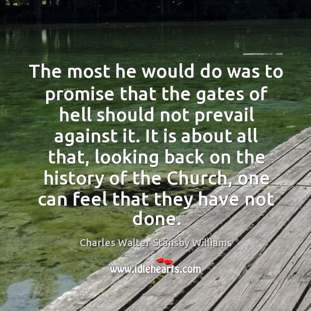 The most he would do was to promise that the gates of hell should not prevail against it. Charles Walter Stansby Williams Picture Quote