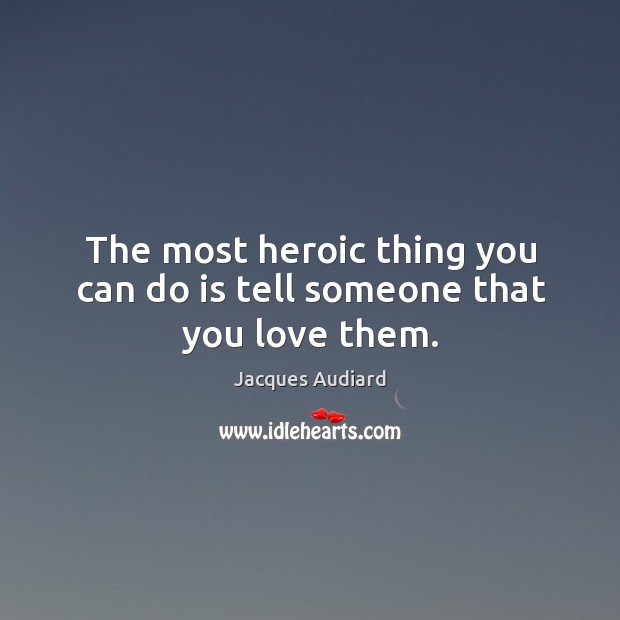 The most heroic thing you can do is tell someone that you love them. Jacques Audiard Picture Quote
