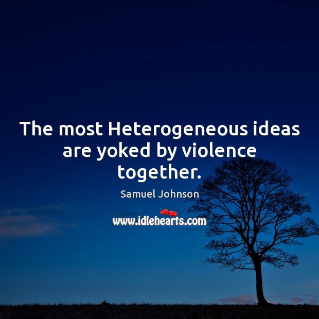 The most Heterogeneous ideas are yoked by violence together. Image