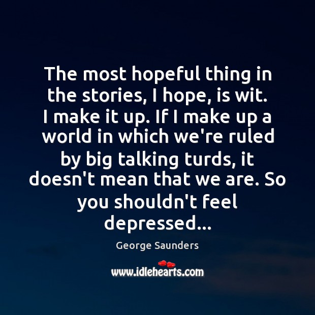 The most hopeful thing in the stories, I hope, is wit. I George Saunders Picture Quote