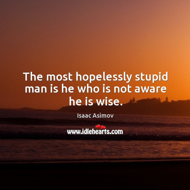 The most hopelessly stupid man is he who is not aware he is wise. Image