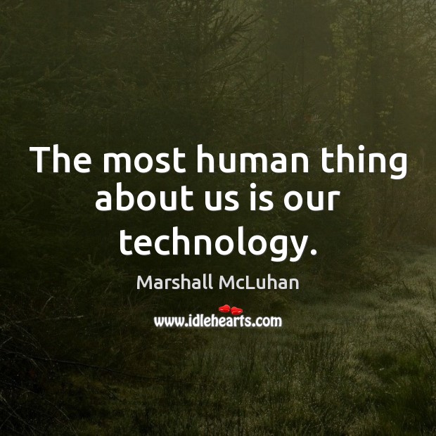 The most human thing about us is our technology. Marshall McLuhan Picture Quote