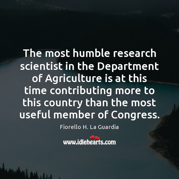 The most humble research scientist in the Department of Agriculture is at Agriculture Quotes Image