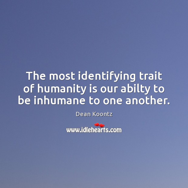 The most identifying trait of humanity is our abilty to be inhumane to one another. Dean Koontz Picture Quote