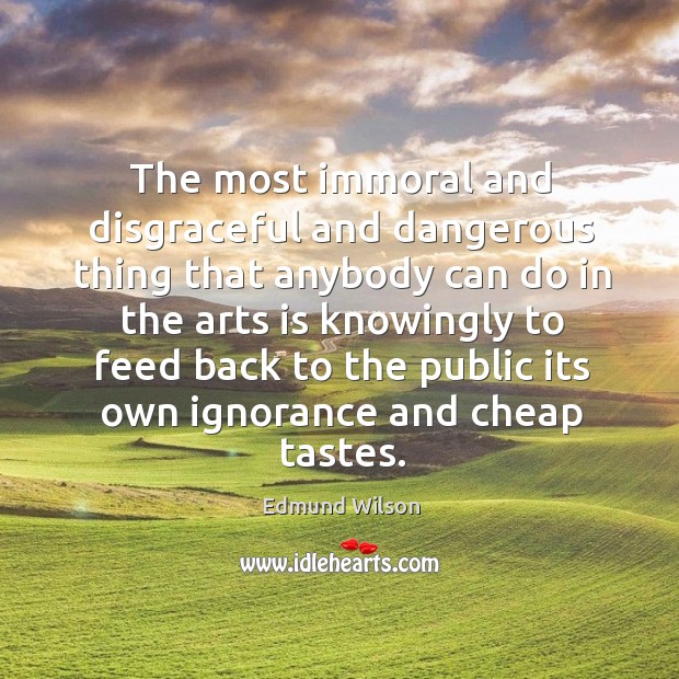 The most immoral and disgraceful and dangerous thing that anybody can do Edmund Wilson Picture Quote