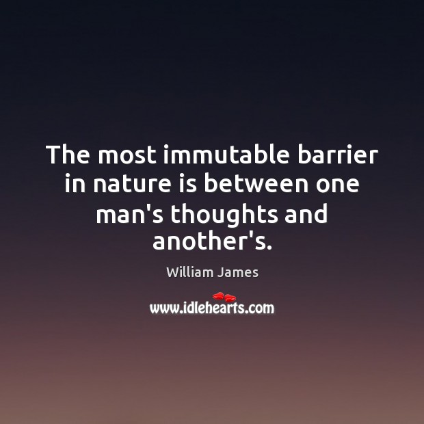 The most immutable barrier in nature is between one man’s thoughts and another’s. William James Picture Quote