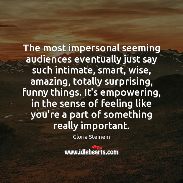 The most impersonal seeming audiences eventually just say such intimate, smart, wise, Image