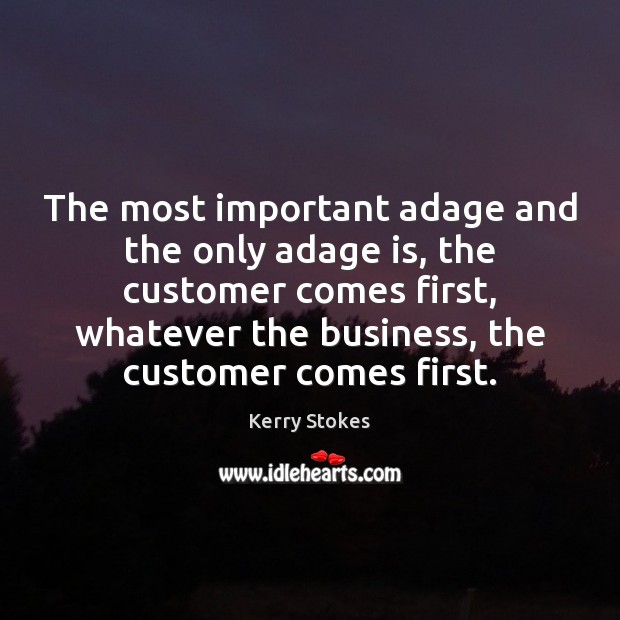 The most important adage and the only adage is, the customer comes Image