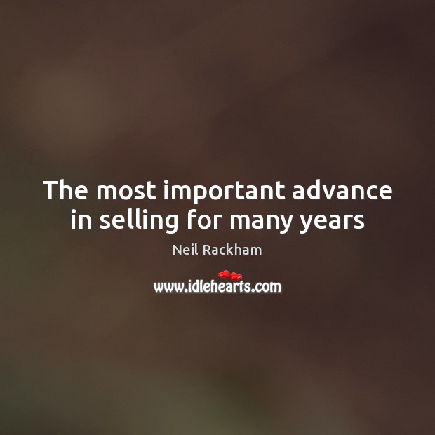 The most important advance in selling for many years Neil Rackham Picture Quote