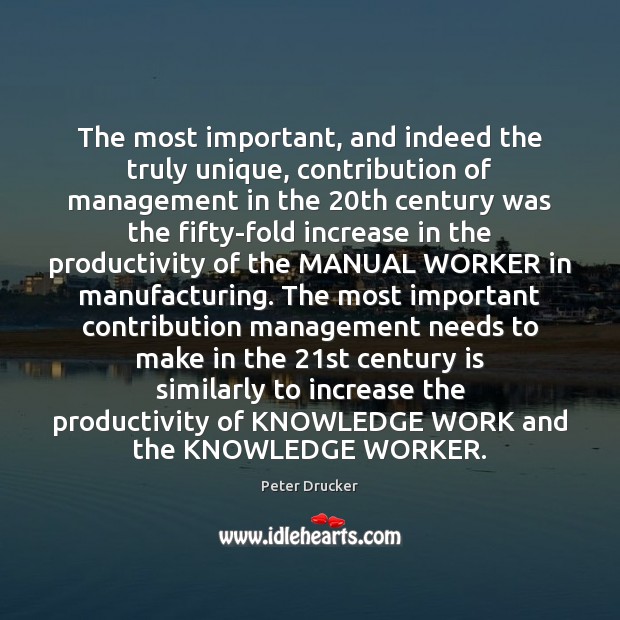 The most important, and indeed the truly unique, contribution of management in Peter Drucker Picture Quote