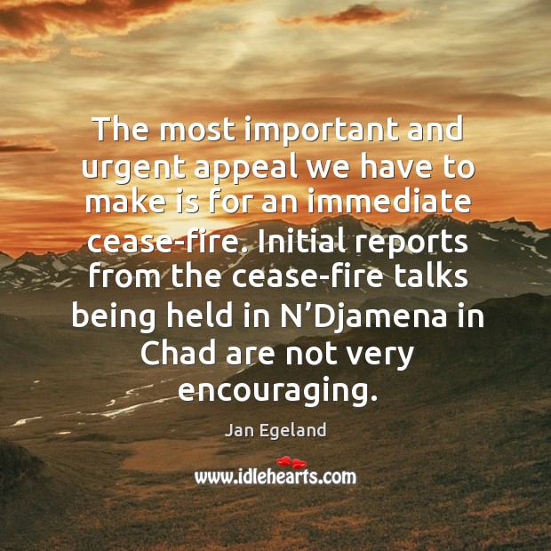The most important and urgent appeal we have to make is for an immediate cease-fire. Jan Egeland Picture Quote