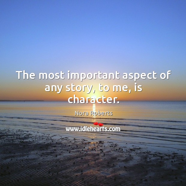 The most important aspect of any story, to me, is character. Nora Roberts Picture Quote