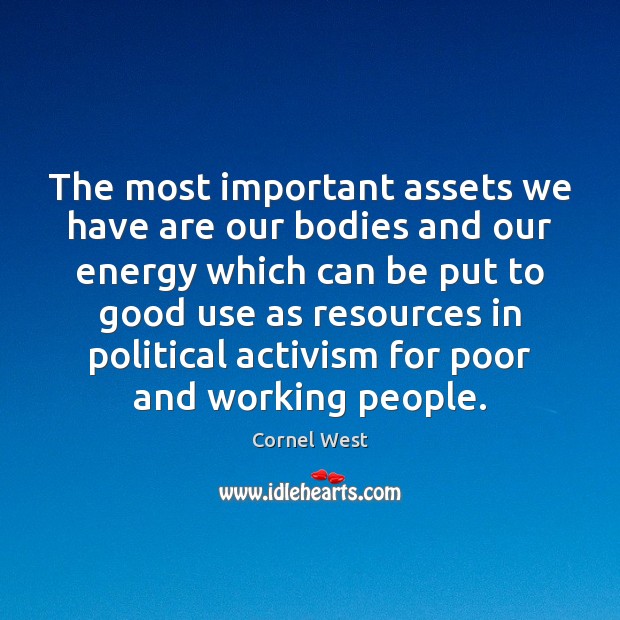 The most important assets we have are our bodies and our energy Cornel West Picture Quote