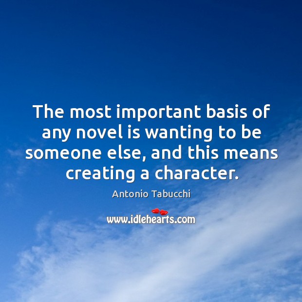 The most important basis of any novel is wanting to be someone else, and this means creating a character. Image