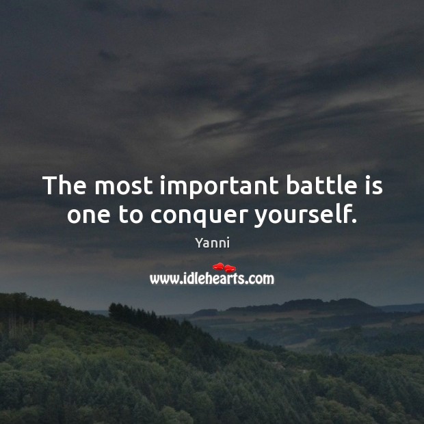 The most important battle is one to conquer yourself. Yanni Picture Quote