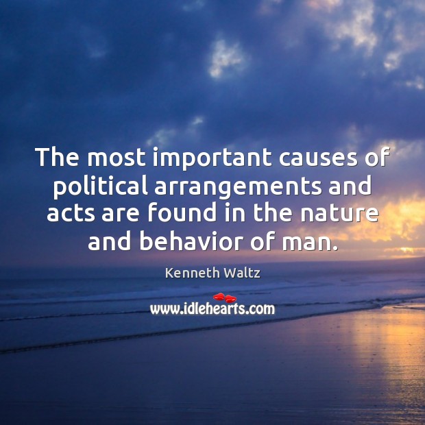 The most important causes of political arrangements and acts are found in Kenneth Waltz Picture Quote