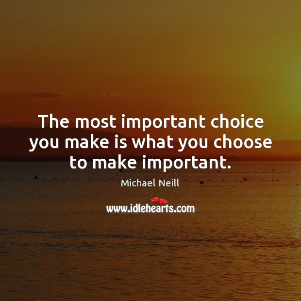 The most important choice you make is what you choose to make important. Michael Neill Picture Quote