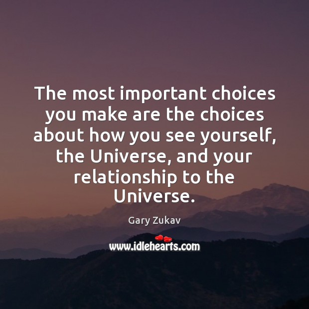 The most important choices you make are the choices about how you Gary Zukav Picture Quote