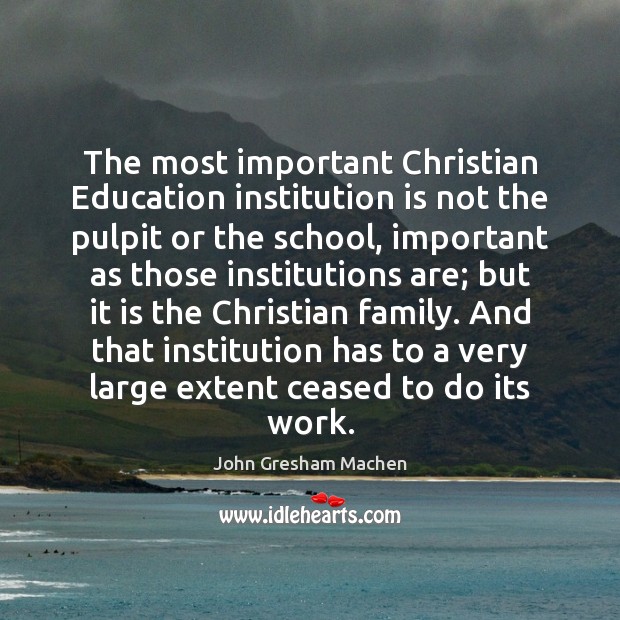 The most important Christian Education institution is not the pulpit or the John Gresham Machen Picture Quote