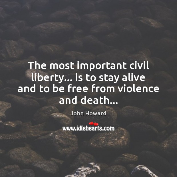 The most important civil liberty… is to stay alive and to be John Howard Picture Quote