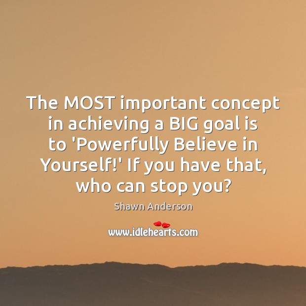 The MOST important concept in achieving a BIG goal is to ‘Powerfully Believe in Yourself Quotes Image