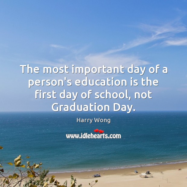 The most important day of a person’s education is the first day Graduation Quotes Image