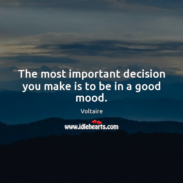 The most important decision you make is to be in a good mood. Voltaire Picture Quote