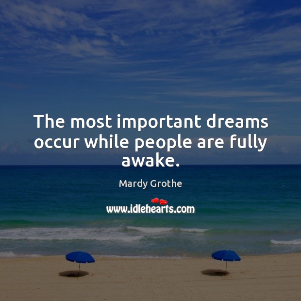 The most important dreams occur while people are fully awake. Mardy Grothe Picture Quote