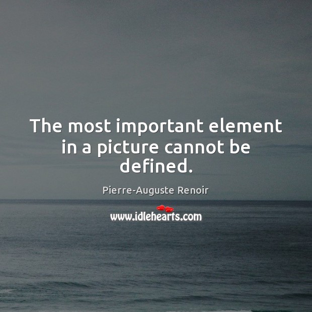 The most important element in a picture cannot be defined. Pierre-Auguste Renoir Picture Quote