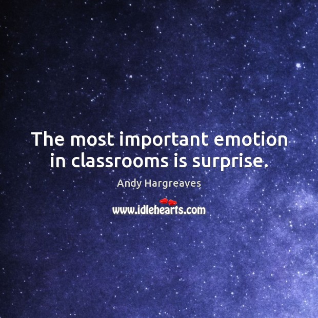 The most important emotion in classrooms is surprise. Andy Hargreaves Picture Quote