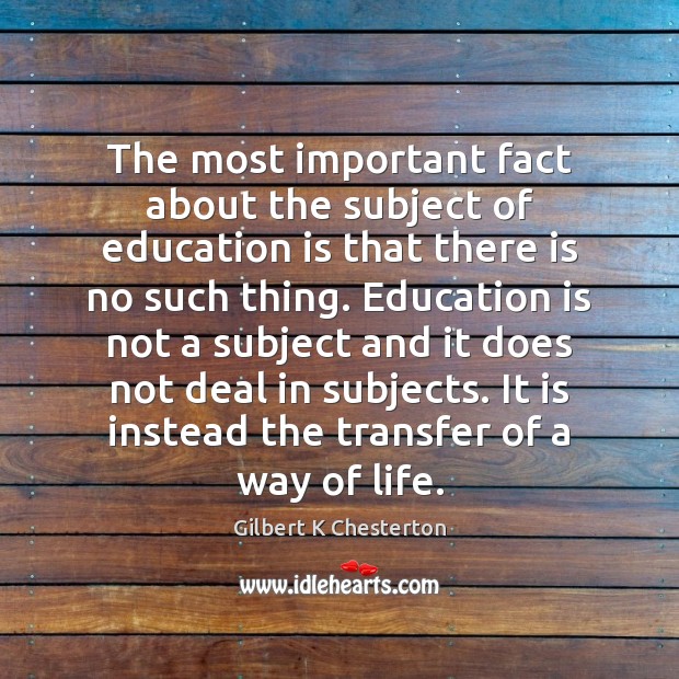 The most important fact about the subject of education is that there Gilbert K Chesterton Picture Quote