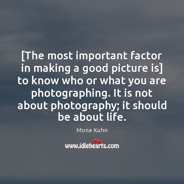 [The most important factor in making a good picture is] to know Mona Kuhn Picture Quote