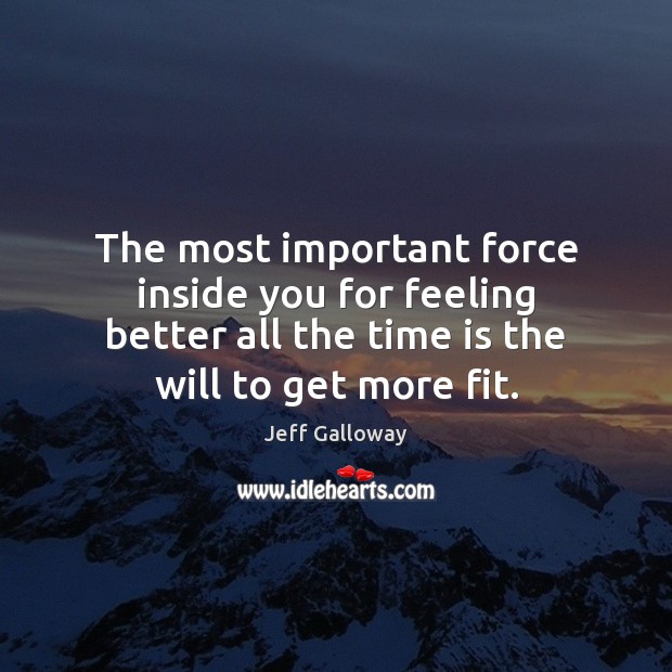 The most important force inside you for feeling better all the time Jeff Galloway Picture Quote