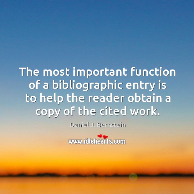 The most important function of a bibliographic entry is to help the reader obtain a copy of the cited work. Daniel J. Bernstein Picture Quote
