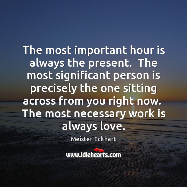The most important hour is always the present.  The most significant person Meister Eckhart Picture Quote