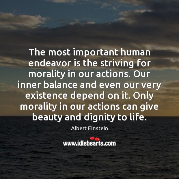 The most important human endeavor is the striving for morality in our Image